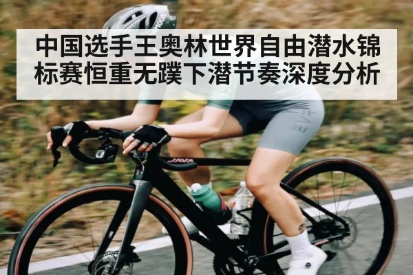 中国选手王奥林世界自由潜水锦标赛恒重无蹼下潜节奏深度分析