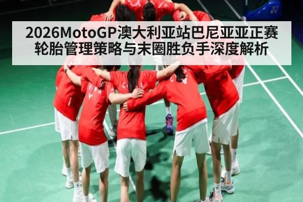 2026MotoGP澳大利亚站巴尼亚亚正赛轮胎管理策略与末圈胜负手深度解析