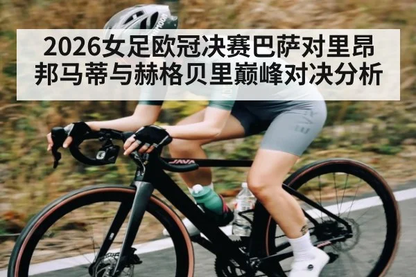 2026女足欧冠决赛巴萨对里昂邦马蒂与赫格贝里巅峰对决分析