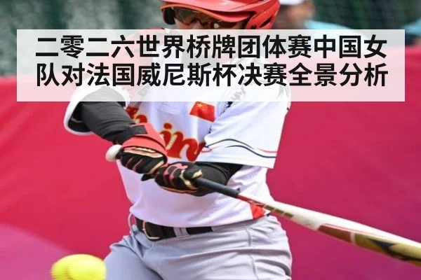二零二六世界桥牌团体赛中国女队对法国威尼斯杯决赛全景分析